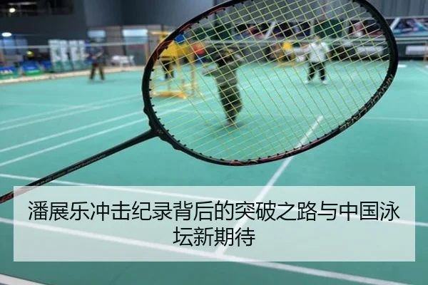 潘展乐冲击纪录背后的突破之路与中国泳坛新期待