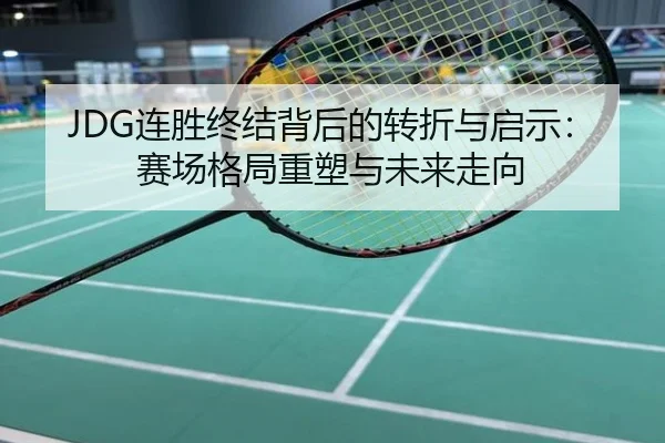 JDG连胜终结背后的转折与启示：赛场格局重塑与未来走向