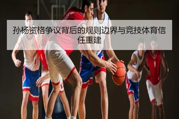 孙杨资格争议背后的规则边界与竞技体育信任重建