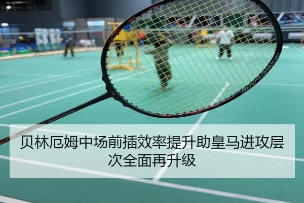 贝林厄姆中场前插效率提升助皇马进攻层次全面再升级