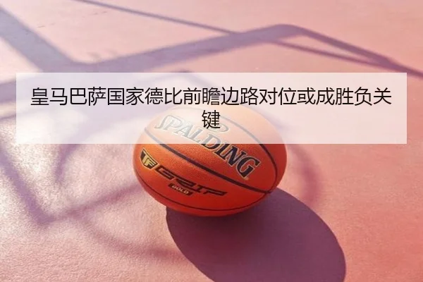 皇马巴萨国家德比前瞻边路对位或成胜负关键