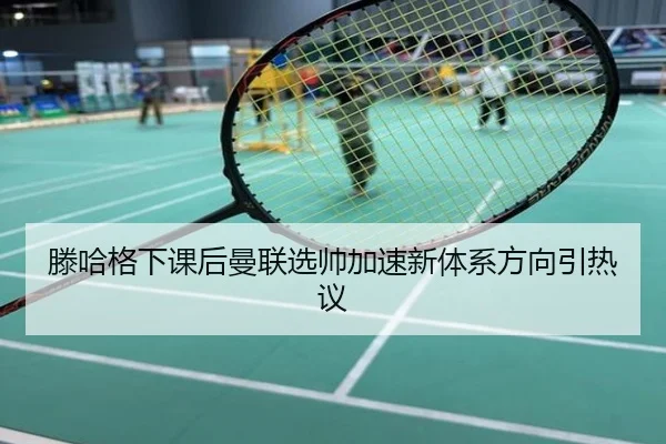 滕哈格下课后曼联选帅加速新体系方向引热议