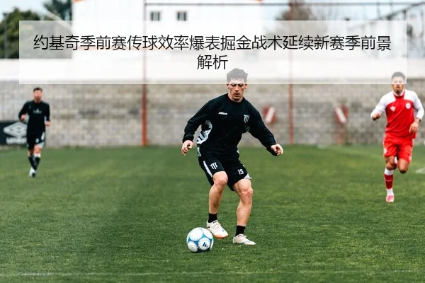 约基奇季前赛传球效率爆表掘金战术延续新赛季前景解析
